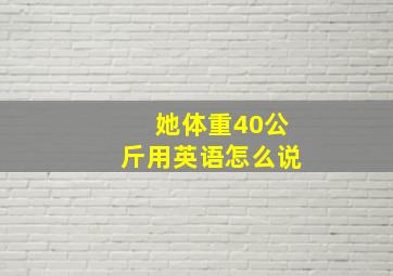 她体重40公斤用英语怎么说