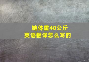 她体重40公斤英语翻译怎么写的