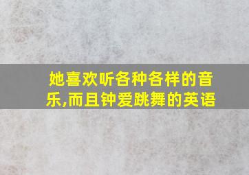 她喜欢听各种各样的音乐,而且钟爱跳舞的英语