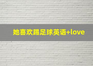 她喜欢踢足球英语+love