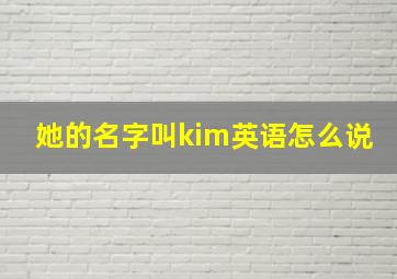 她的名字叫kim英语怎么说