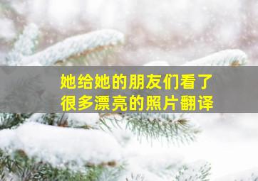 她给她的朋友们看了很多漂亮的照片翻译