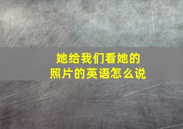 她给我们看她的照片的英语怎么说