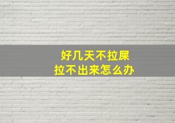 好几天不拉屎拉不出来怎么办