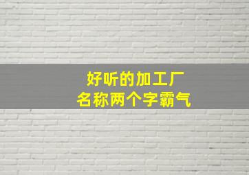 好听的加工厂名称两个字霸气