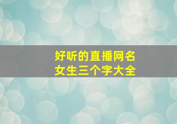 好听的直播网名女生三个字大全