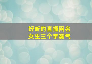 好听的直播网名女生三个字霸气