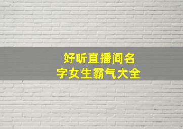 好听直播间名字女生霸气大全