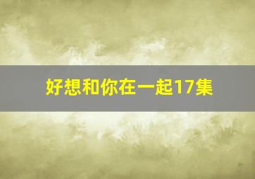 好想和你在一起17集