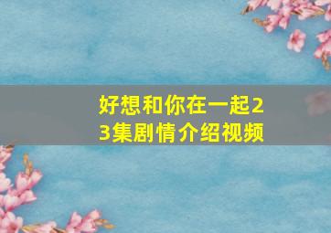 好想和你在一起23集剧情介绍视频