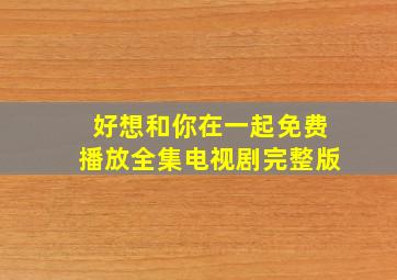 好想和你在一起免费播放全集电视剧完整版