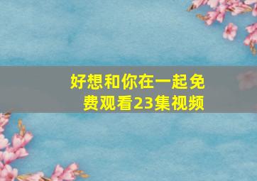 好想和你在一起免费观看23集视频