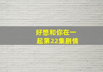 好想和你在一起第22集剧情