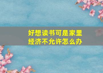 好想读书可是家里经济不允许怎么办