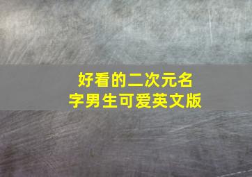 好看的二次元名字男生可爱英文版