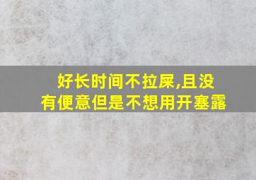 好长时间不拉屎,且没有便意但是不想用开塞露