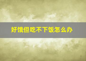 好饿但吃不下饭怎么办