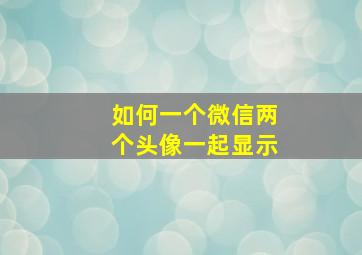 如何一个微信两个头像一起显示