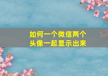 如何一个微信两个头像一起显示出来