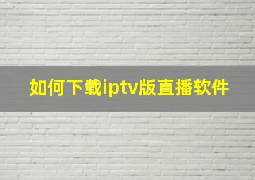 如何下载iptv版直播软件