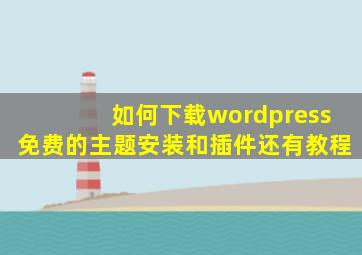 如何下载wordpress免费的主题安装和插件还有教程