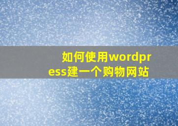 如何使用wordpress建一个购物网站