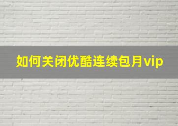 如何关闭优酷连续包月vip