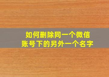 如何删除同一个微信账号下的另外一个名字