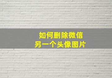 如何删除微信另一个头像图片