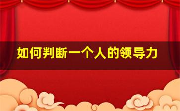 如何判断一个人的领导力