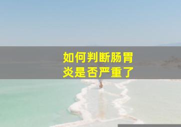 如何判断肠胃炎是否严重了