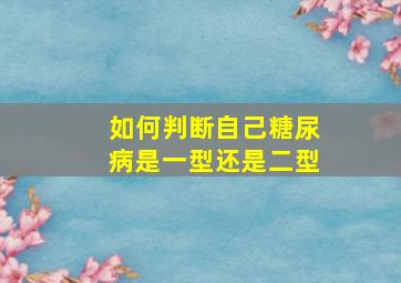 如何判断自己糖尿病是一型还是二型