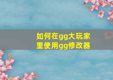 如何在gg大玩家里使用gg修改器