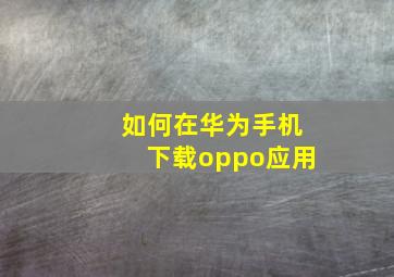 如何在华为手机下载oppo应用