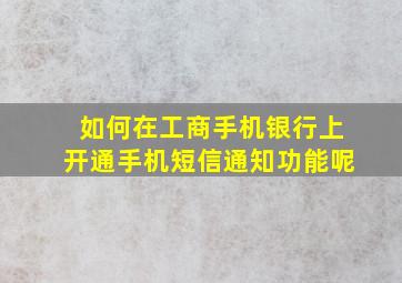 如何在工商手机银行上开通手机短信通知功能呢