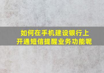 如何在手机建设银行上开通短信提醒业务功能呢