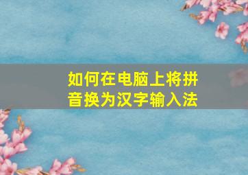 如何在电脑上将拼音换为汉字输入法