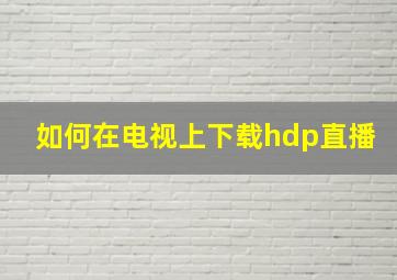 如何在电视上下载hdp直播