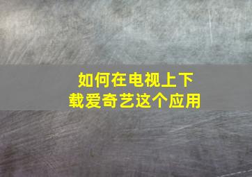 如何在电视上下载爱奇艺这个应用