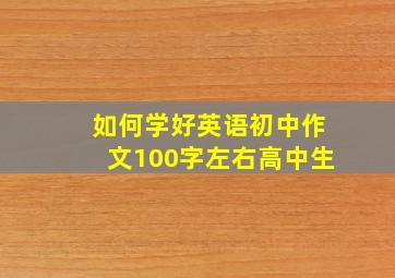 如何学好英语初中作文100字左右高中生