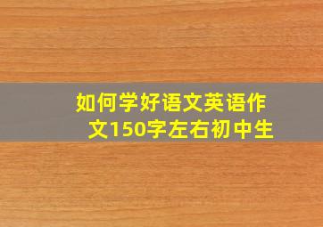 如何学好语文英语作文150字左右初中生