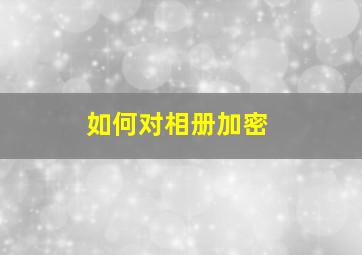 如何对相册加密