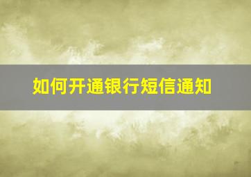 如何开通银行短信通知