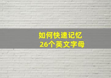 如何快速记忆26个英文字母