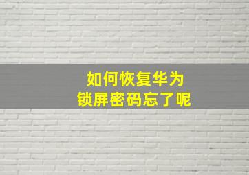 如何恢复华为锁屏密码忘了呢