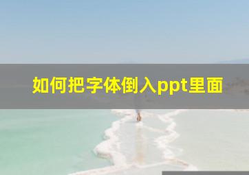 如何把字体倒入ppt里面