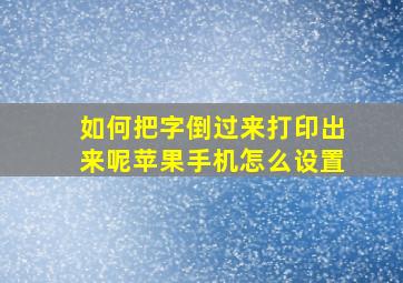 如何把字倒过来打印出来呢苹果手机怎么设置