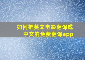 如何把英文电影翻译成中文的免费翻译app