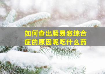 如何查出肠易激综合症的原因呢吃什么药