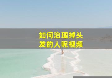 如何治理掉头发的人呢视频